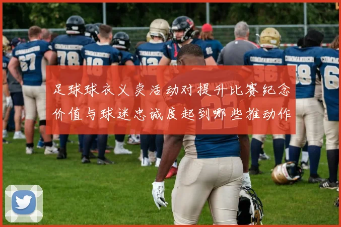 足球球衣义卖活动对提升比赛纪念价值与球迷忠诚度起到哪些推动作用