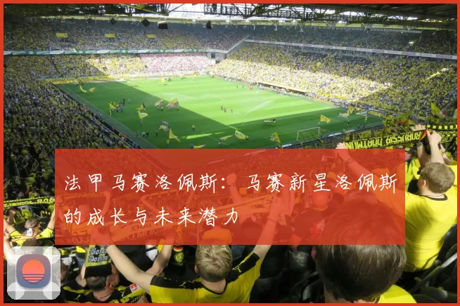 法甲马赛洛佩斯：马赛新星洛佩斯的成长与未来潜力