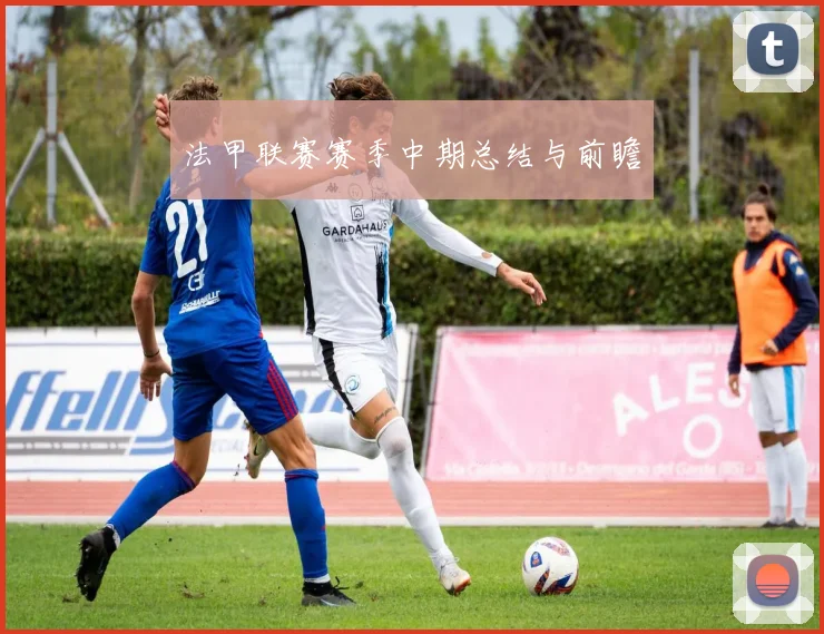 法甲联赛赛季中期总结与前瞻