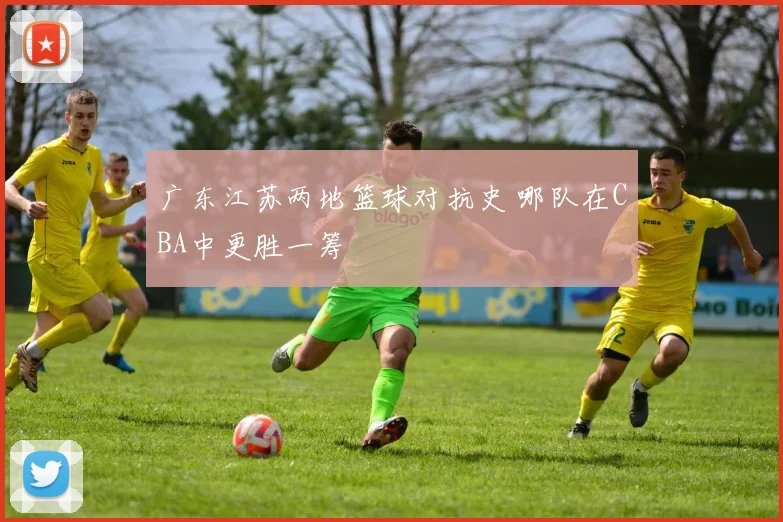 广东江苏两地篮球对抗史 哪队在CBA中更胜一筹