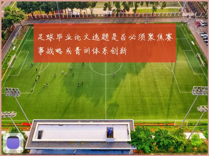 足球毕业论文选题是否必须聚焦赛事战略或青训体系创新