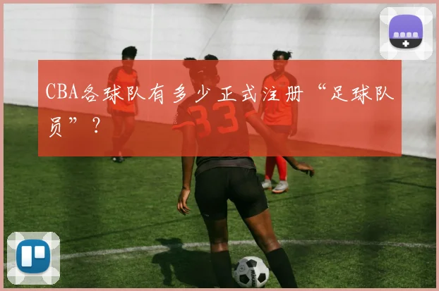 CBA各球队有多少正式注册“足球队员”？
