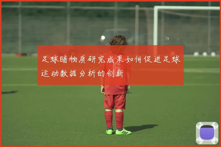 足球暗物质研究成果如何促进足球运动数据分析的创新