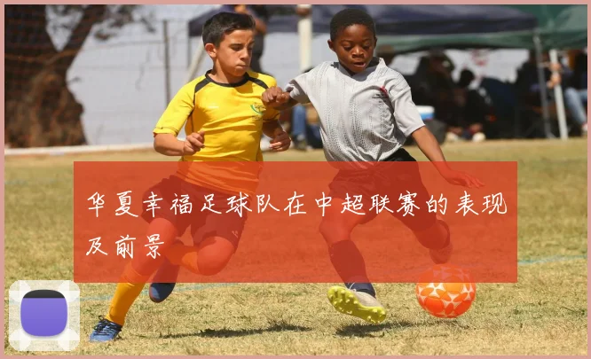 华夏幸福足球队在中超联赛的表现及前景