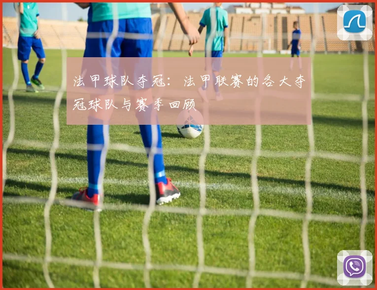 法甲球队夺冠：法甲联赛的各大夺冠球队与赛季回顾